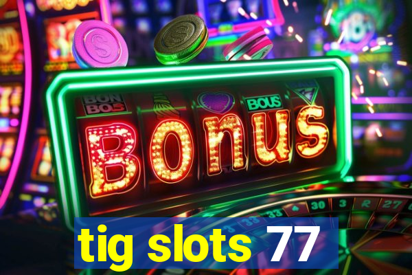 tig slots 77